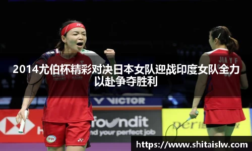 2014尤伯杯精彩对决日本女队迎战印度女队全力以赴争夺胜利