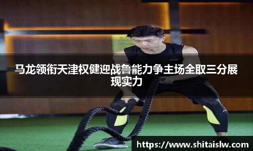 马龙领衔天津权健迎战鲁能力争主场全取三分展现实力