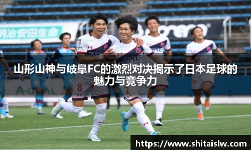 山形山神与岐阜FC的激烈对决揭示了日本足球的魅力与竞争力